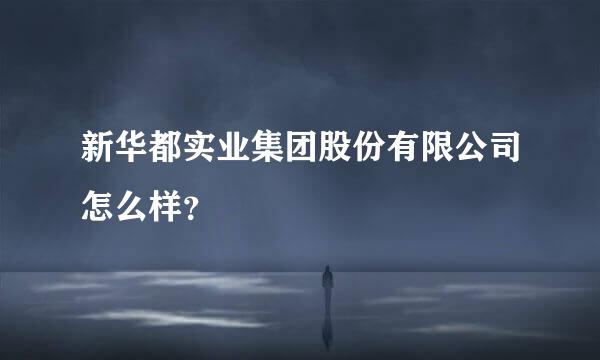 新华都实业集团股份有限公司怎么样？