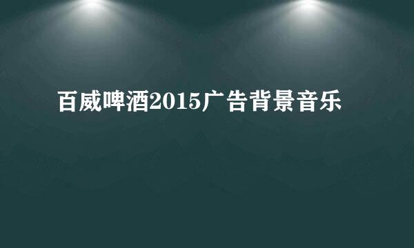 百威啤酒2015广告背景音乐