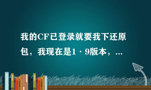 我的CF已登录就要我下还原包，我现在是1·9版本，请知道的同志们告诉我！