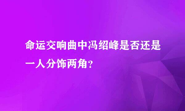 命运交响曲中冯绍峰是否还是一人分饰两角？