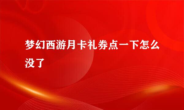 梦幻西游月卡礼券点一下怎么没了