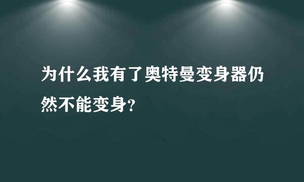 为什么我有了奥特曼变身器仍然不能变身？