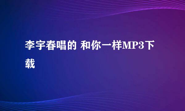 李宇春唱的 和你一样MP3下载