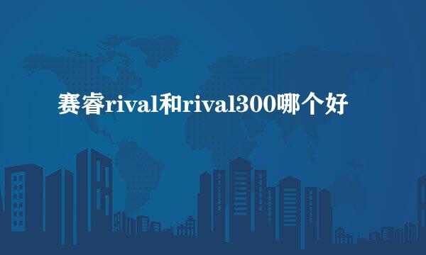 赛睿rival和rival300哪个好