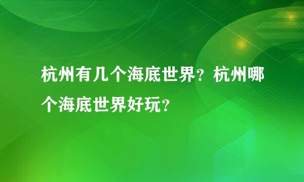 杭州有几个海底世界？杭州哪个海底世界好玩？