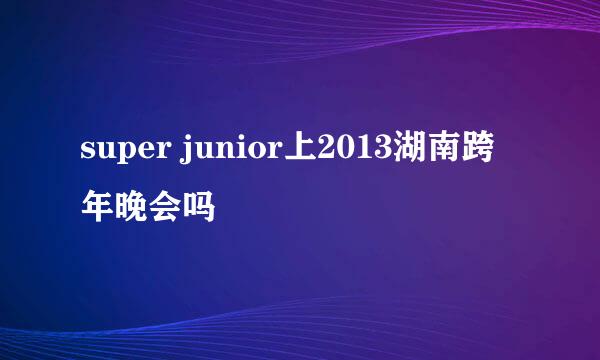 super junior上2013湖南跨年晚会吗