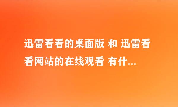 迅雷看看的桌面版 和 迅雷看看网站的在线观看 有什么不同?