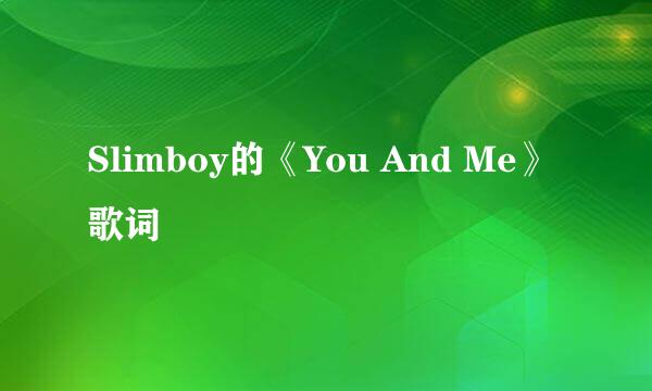 Slimboy的《You And Me》 歌词