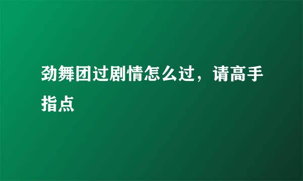 劲舞团过剧情怎么过，请高手指点