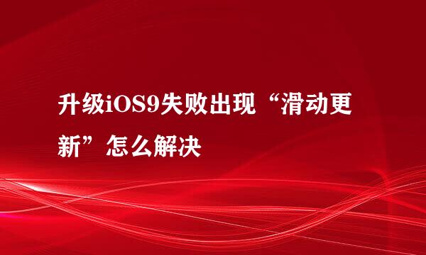 升级iOS9失败出现“滑动更新”怎么解决