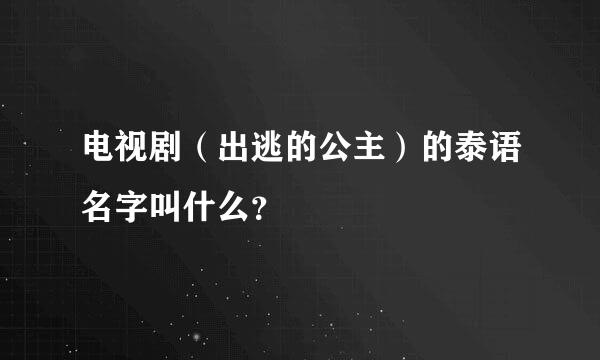 电视剧（出逃的公主）的泰语名字叫什么？