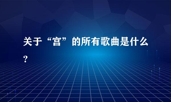 关于“宫”的所有歌曲是什么？