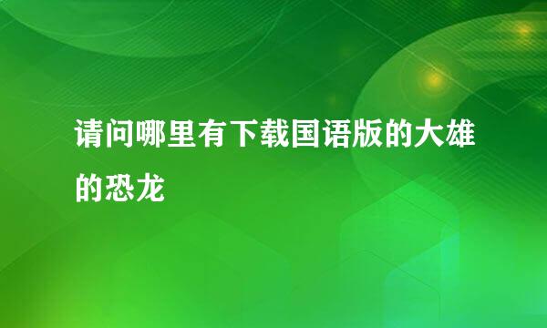 请问哪里有下载国语版的大雄的恐龙