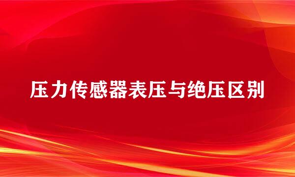 压力传感器表压与绝压区别