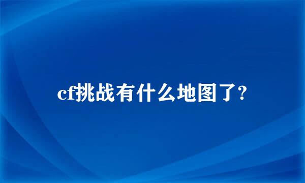 cf挑战有什么地图了?