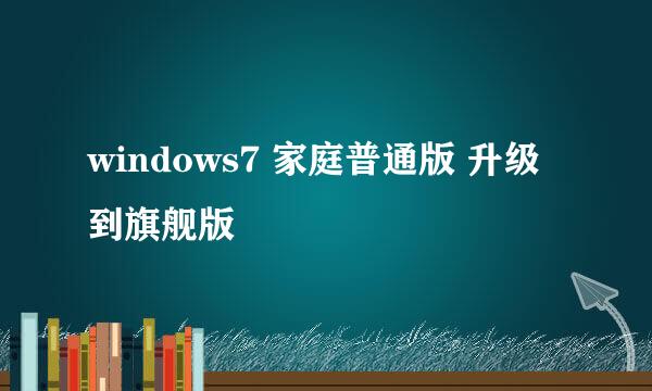 windows7 家庭普通版 升级到旗舰版