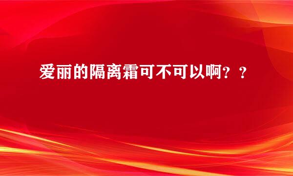 爱丽的隔离霜可不可以啊？？