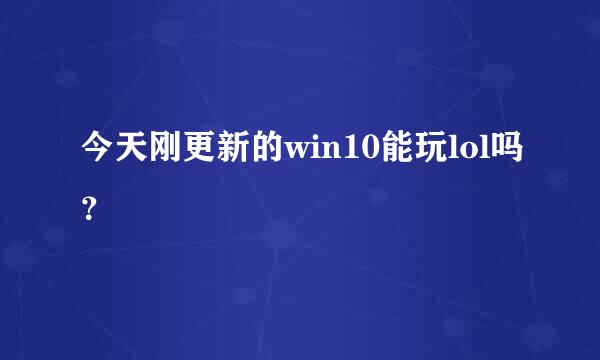 今天刚更新的win10能玩lol吗？