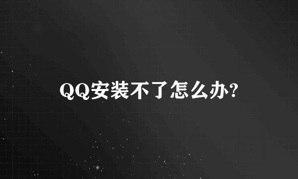 QQ安装不了怎么办?