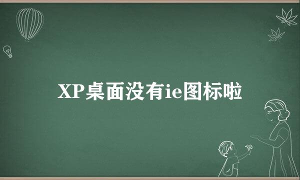 XP桌面没有ie图标啦