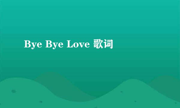 Bye Bye Love 歌词