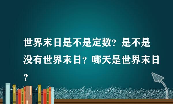 世界末日是不是定数？是不是没有世界末日？哪天是世界末日？