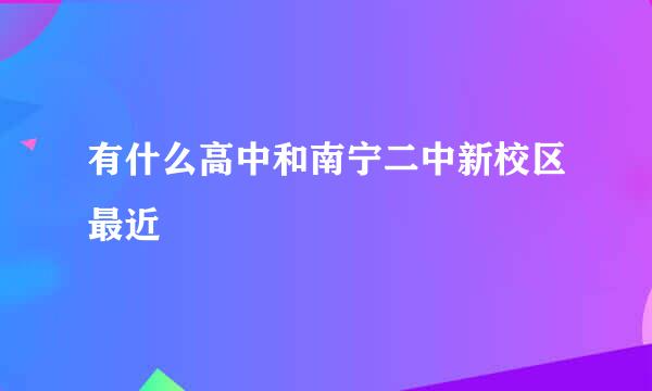 有什么高中和南宁二中新校区最近