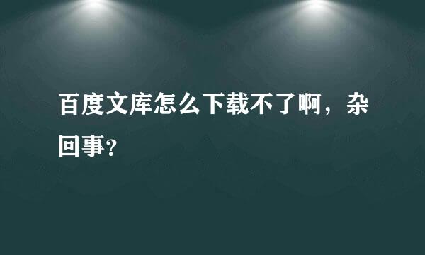 百度文库怎么下载不了啊，杂回事？