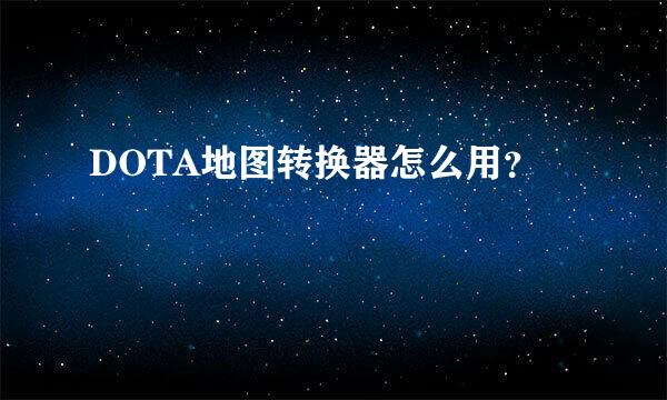 DOTA地图转换器怎么用？