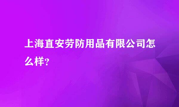 上海直安劳防用品有限公司怎么样？