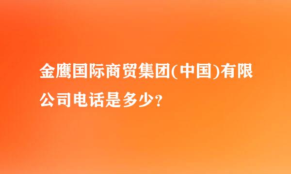 金鹰国际商贸集团(中国)有限公司电话是多少？