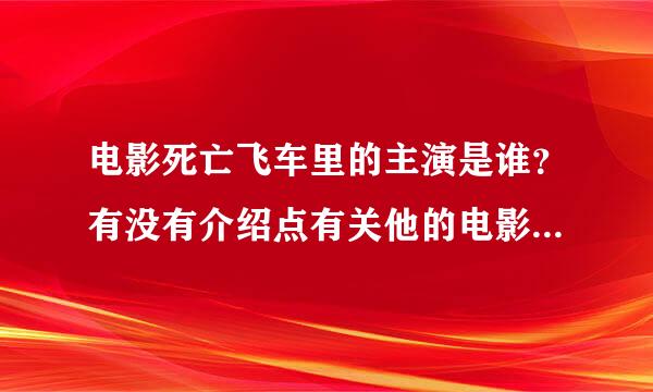 电影死亡飞车里的主演是谁？有没有介绍点有关他的电影，他太帅了~~