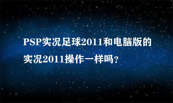 PSP实况足球2011和电脑版的实况2011操作一样吗？