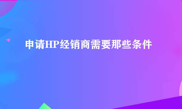 申请HP经销商需要那些条件