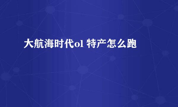 大航海时代ol 特产怎么跑