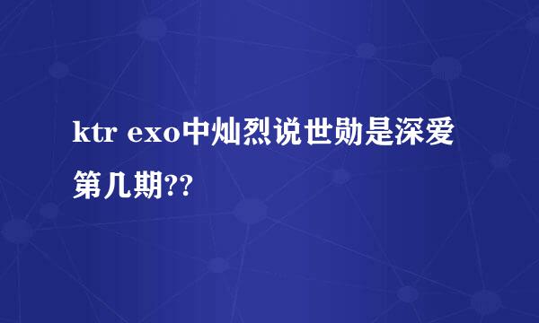 ktr exo中灿烈说世勋是深爱第几期??