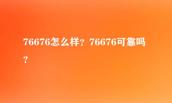 76676怎么样？76676可靠吗？