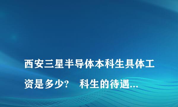 
西安三星半导体本科生具体工资是多少?夲科生的待遇怎样？有无发展前途？
