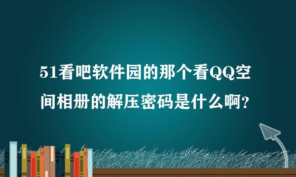 51看吧软件园的那个看QQ空间相册的解压密码是什么啊？