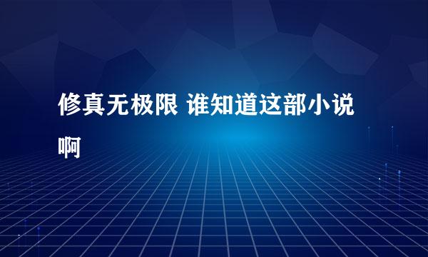 修真无极限 谁知道这部小说啊