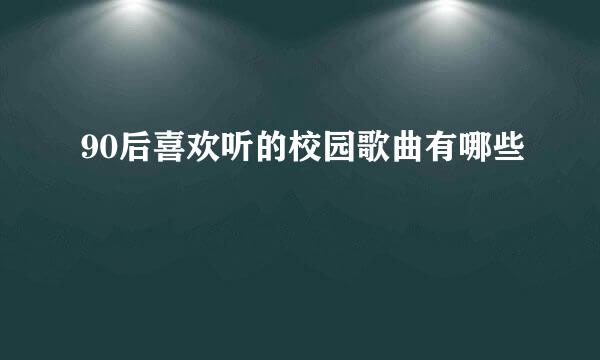 90后喜欢听的校园歌曲有哪些