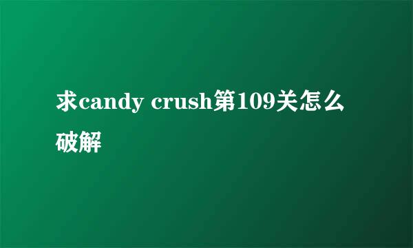 求candy crush第109关怎么破解