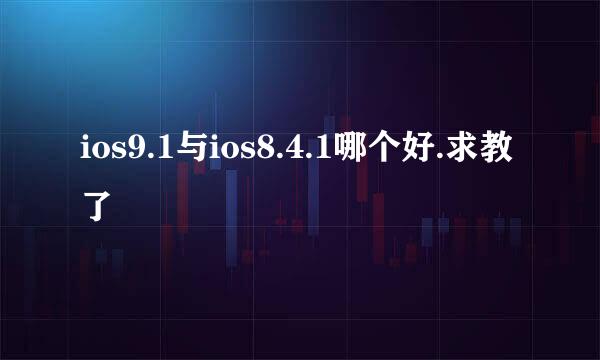 ios9.1与ios8.4.1哪个好.求教了