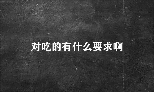 对吃的有什么要求啊