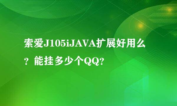 索爱J105iJAVA扩展好用么？能挂多少个QQ？