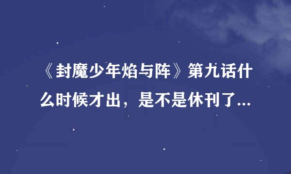 《封魔少年焰与阵》第九话什么时候才出，是不是休刊了，之前是多长时间出一部的？