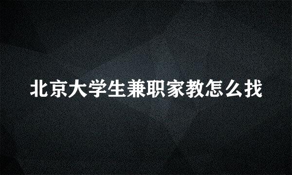 北京大学生兼职家教怎么找