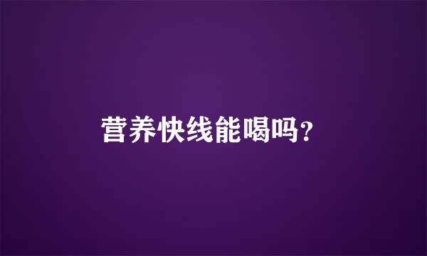 营养快线能喝吗？