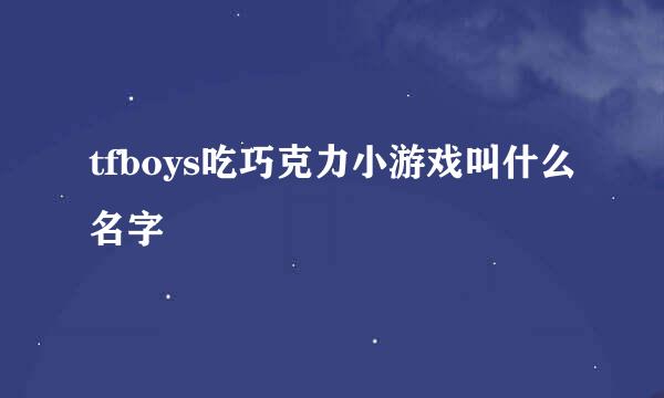 tfboys吃巧克力小游戏叫什么名字