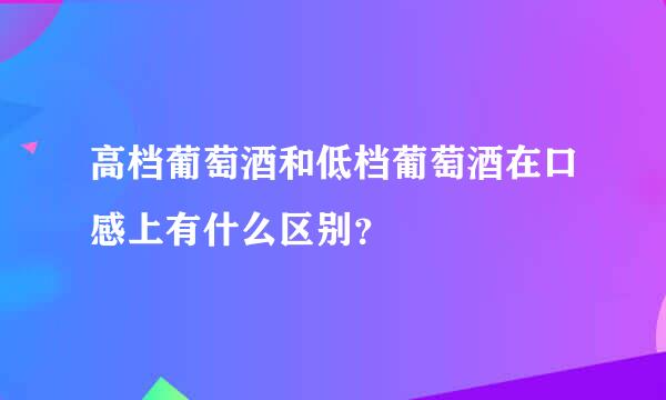 高档葡萄酒和低档葡萄酒在口感上有什么区别？